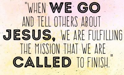 When we go and tell others about Jesus, we are fulfilling the mission that we are called to finish