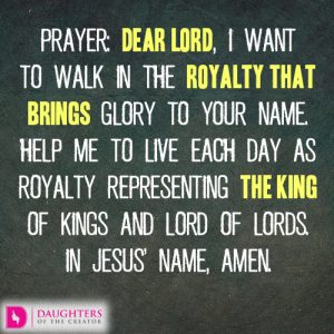 Dear Lord, I want to walk in the royalty that brings glory to Your name