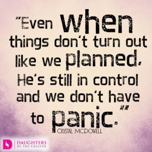 Even when things don’t turn out like we planned, He’s still in control and we don’t have to panic
