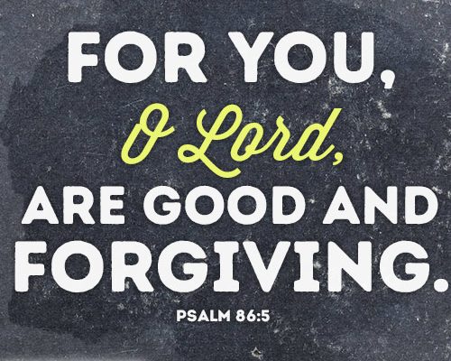 For you, O Lord, are good and forgiving