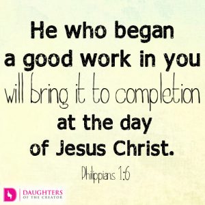 He who began a good work in you will bring it to completion at the day of Jesus Christ