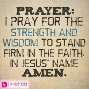 I pray for the strength and wisdom to stand firm in the faith. In Jesus’ name, amen.