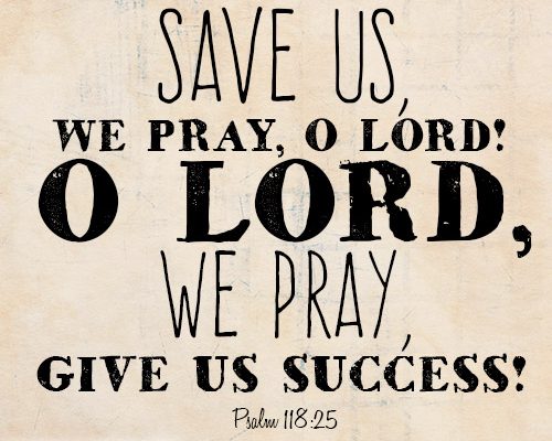 Save us, we pray, O Lord! O Lord, we pray, give us success