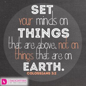 Set your minds on things that are above, not on things that are on earth