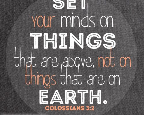 Set your minds on things that are above, not on things that are on earth