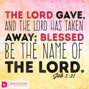 The LORD gave, and the LORD has taken away; blessed be the name of the LORD