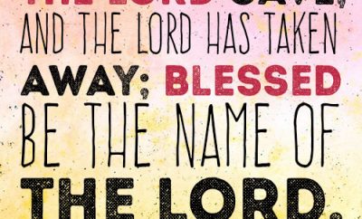 The LORD gave, and the LORD has taken away; blessed be the name of the LORD