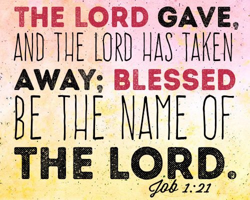 The LORD gave, and the LORD has taken away; blessed be the name of the LORD