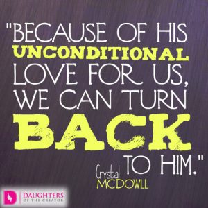 Because of His unconditional love for us, we can turn back to Him