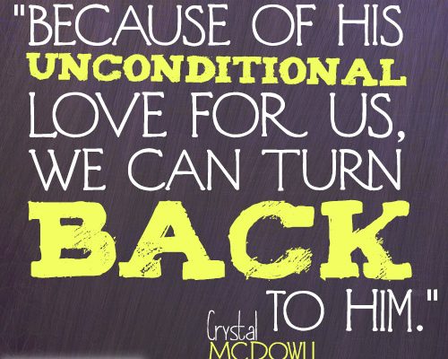 Because of His unconditional love for us, we can turn back to Him