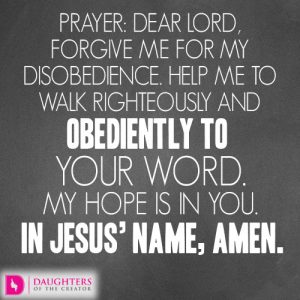 Dear Lord, forgive me for my disobedience. Help me to walk righteously and obediently to Your word