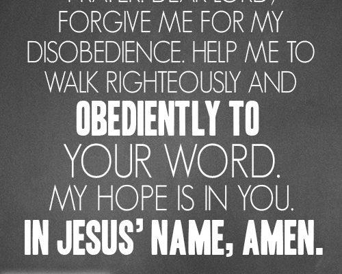 Dear Lord, forgive me for my disobedience. Help me to walk righteously and obediently to Your word