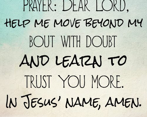 Dear Lord, help me move beyond my bout with doubt and learn to trust You more. In Jesus’ name, amen.