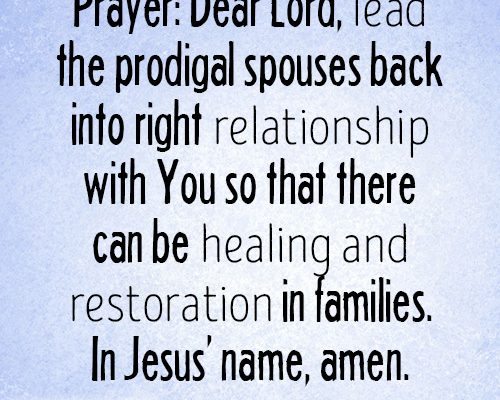 Dear Lord, lead the prodigal spouses back into right relationship with You so that there can be healing and restoration in families