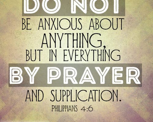 Do not be anxious about anything, but in everything by prayer and supplication