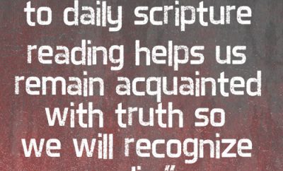 Exposing ourselves to daily scripture reading helps us remain acquainted with truth so we will recognize a lie.