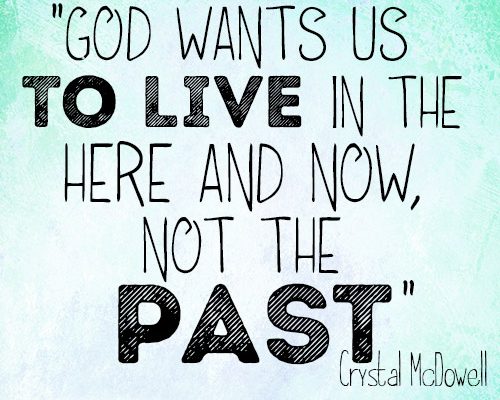 God wants us to live in the here and now, not the past