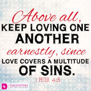 Above all, keep loving one another earnestly, since love covers a multitude of sins