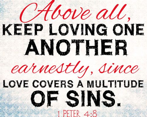 Above all, keep loving one another earnestly, since love covers a multitude of sins