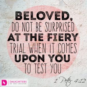 Beloved, do not be surprised at the fiery trial when it comes upon you to test you