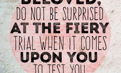 Beloved, do not be surprised at the fiery trial when it comes upon you to test you