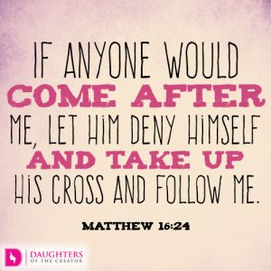 If anyone would come after me, let him deny himself and take up his cross and follow me