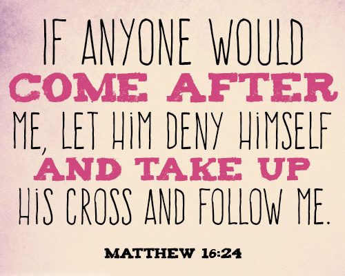 If anyone would come after me, let him deny himself and take up his cross and follow me