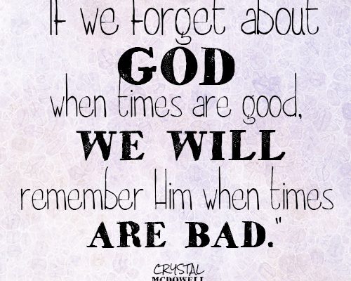 If we forget about God when times are good, we will remember Him when times are bad