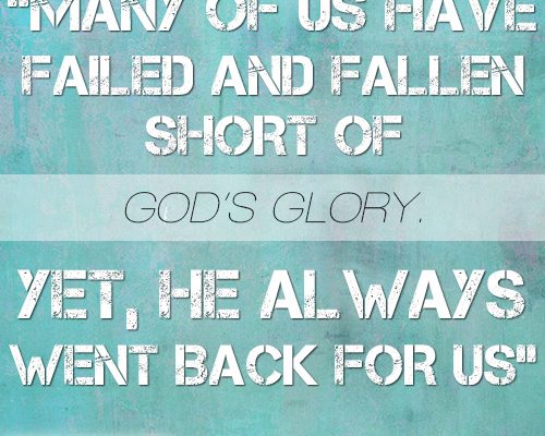 Many of us have failed and fallen short of God’s glory. Yet, He always went back for us