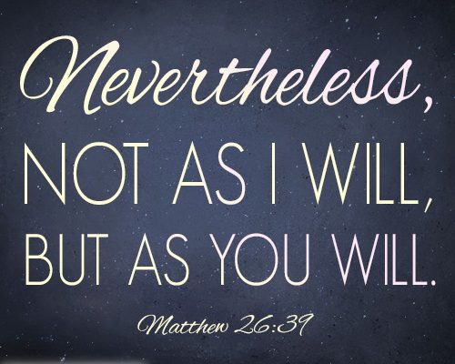 Nevertheless, not as I will, but as you will