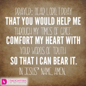 Dear Lord, I pray that You would help me through my times of grief. Comfort my heart with Your words of truth so that I can bear it. In Jesus’ name, amen