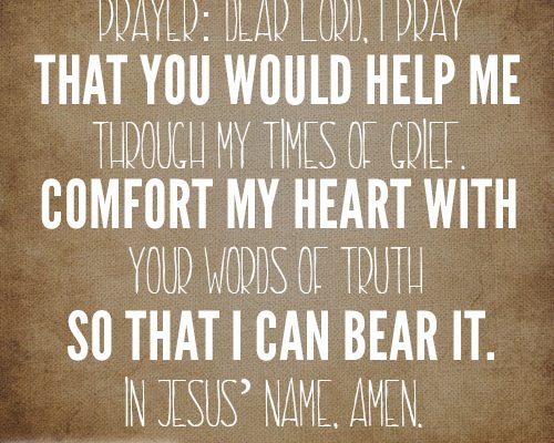 Dear Lord, I pray that You would help me through my times of grief. Comfort my heart with Your words of truth so that I can bear it. In Jesus’ name, amen