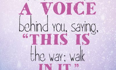 Your ears will hear a voice behind you, saying, “This is the way; walk in it.”