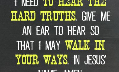 Dear Lord, I need to hear the hard truths. Give me an ear to hear so that I may walk in Your ways. In Jesus’ name, amen.