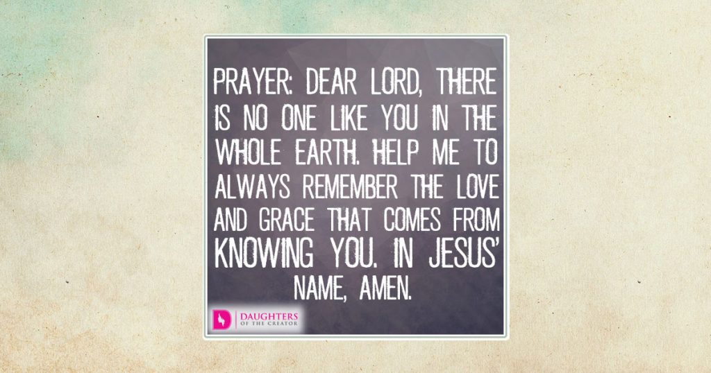 FB_Dear Lord, there is no one like You in the whole earth. Help me to always remember the love and grace that comes from knowing You. In Jesus’ name, amen.