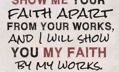 Show me your faith apart from your works, and I will show you my faith by my works