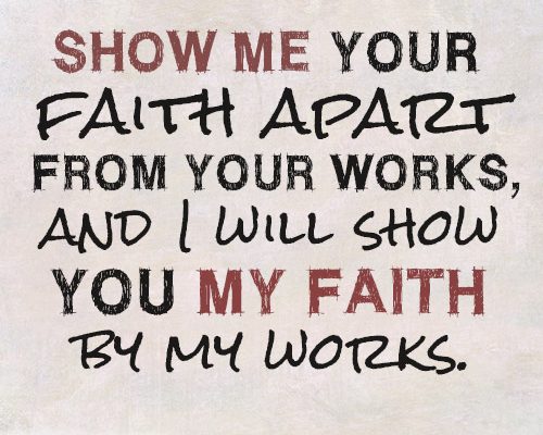 Show me your faith apart from your works, and I will show you my faith by my works