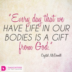 Every day that we have life in our bodies is a gift from God