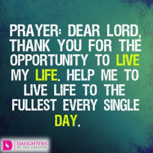 Dear Lord, thank you for the opportunity to live my life. Help me to live life to the fullest every single day.