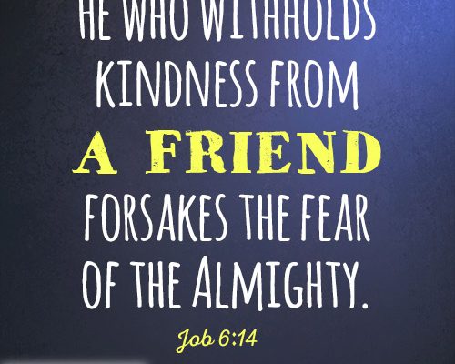 He who withholds kindness from a friend forsakes the fear of the Almighty