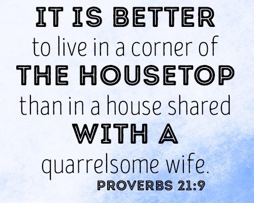 It is better to live in a corner of the housetop than in a house shared with a quarrelsome wife