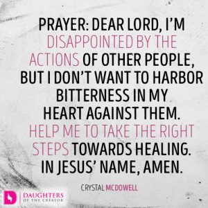 Prayer: Dear Lord, I’m disappointed by the actions of other people, but I don’t want to harbor bitterness in my heart against them. Help me to take the right steps towards healing. In Jesus’ name, amen.