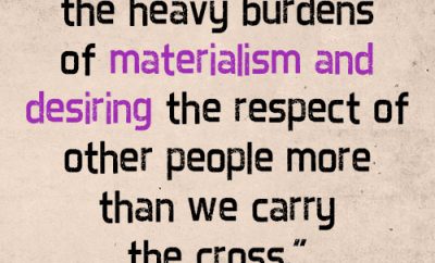 We carry the heavy burdens of materialism and desiring the respect of other people more than we carry the cross