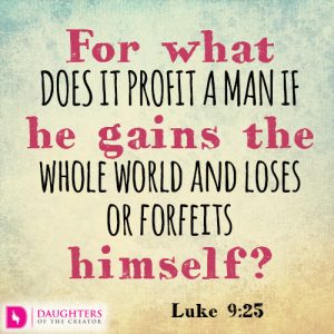 For what does it profit a man if he gains the whole world and loses or forfeits himself