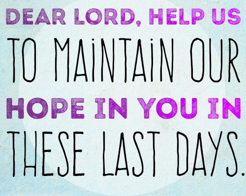 Dear Lord, help us to maintain our hope in You in these last days.