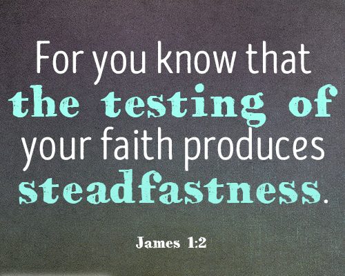 For you know that the testing of your faith produces steadfastness