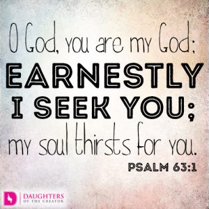 O God, you are my God; earnestly I seek you; my soul thirsts for you