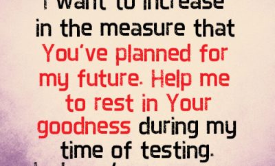 Dear Lord, I want to increase in the measure that You’ve planned for my future. Help me to rest in Your goodness during my time of testing. In Jesus’ name, amen