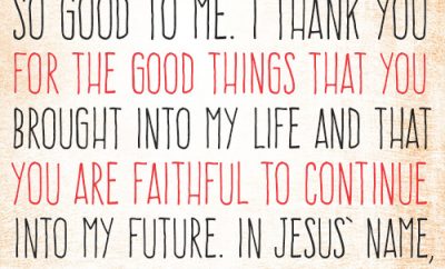 Dear Lord, You’ve been so good to me. I thank You for the good things that You brought into my life and that You are faithful to continue into my future. In Jesus’ name, amen.