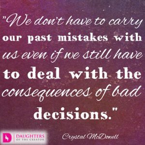 We don’t have to carry our past mistakes with us even if we still have to deal with the consequences of bad decisions